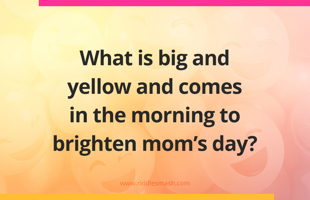 What is big and yellow and comes in the morning to brighten mom's day?