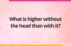 What is higher without the head than with it?