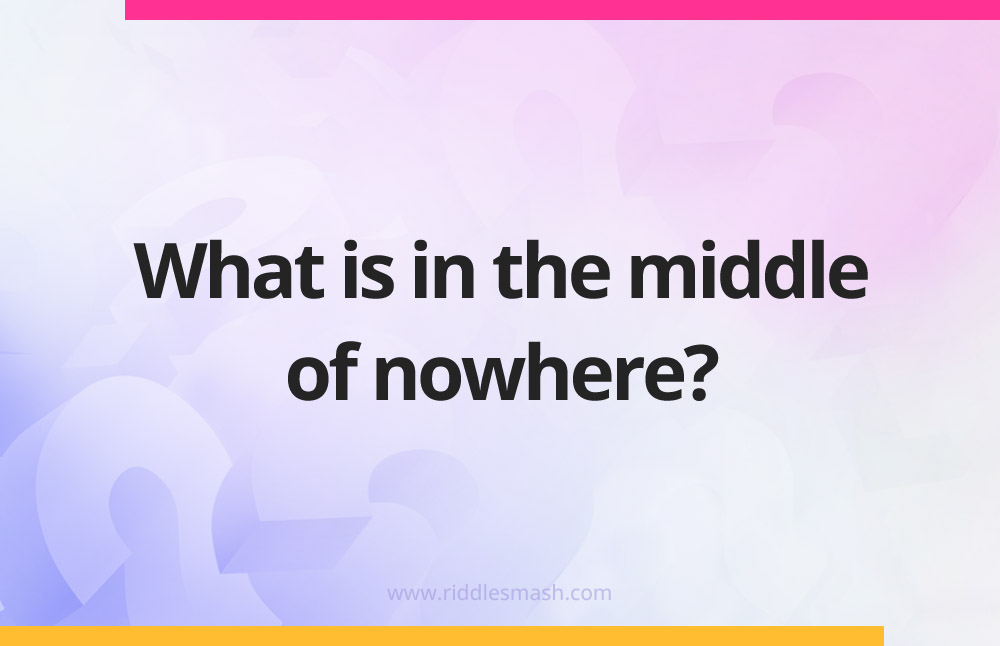 What is in the middle of nowhere?