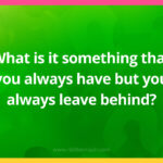 What is it something that you always have but you always leave behind?