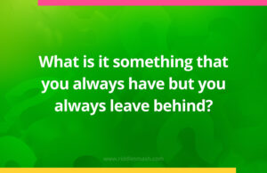 What is it something that you always have but you always leave behind?