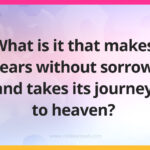 What is it that makes tears without sorrow and takes its journey to heaven?