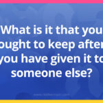 What is it that you ought to keep after you have given it to someone else?