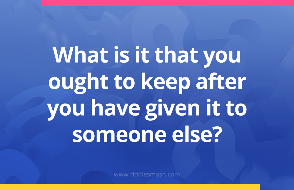 What is it that you ought to keep after you have given it to someone else?