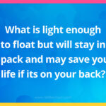 What is light enough to float but will stay in a pack and may save your life if its on your back?