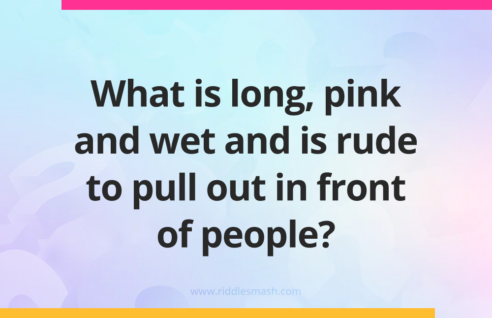 What is long, pink and wet and is rude to pull out in front of people?