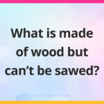 What is made of wood but can't be sawed?