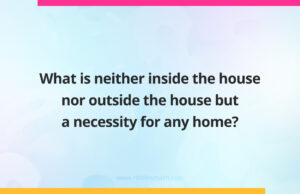 What is neither inside the house nor outside the house but a necessity for any home?
