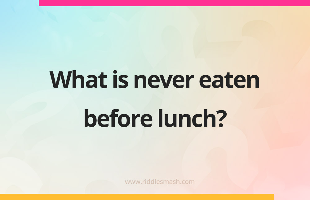 What is never eaten before lunch?