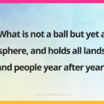 What is not a ball but yet a sphere, and holds all lands and people year after year?
