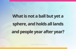 What is not a ball but yet a sphere, and holds all lands and people year after year?