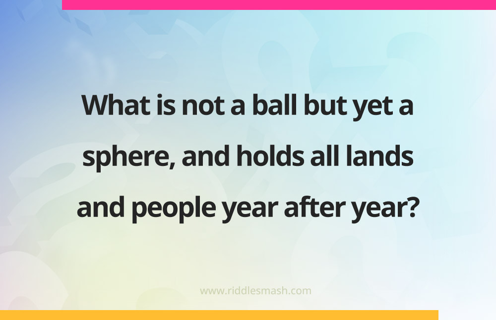 What is not a ball but yet a sphere, and holds all lands and people year after year?