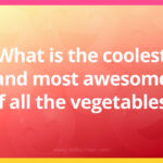 What is the coolest and most awesome of all the vegetables?