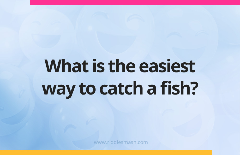What is the easiest way to catch a fish?