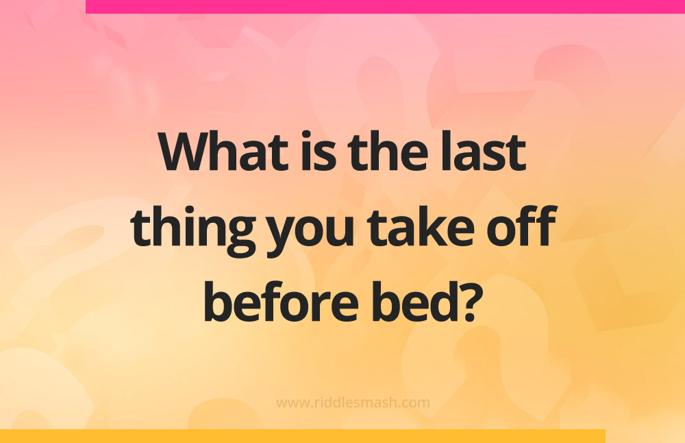 What is the last thing you take off before bed?
