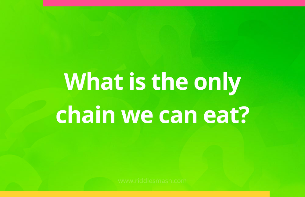 What is the only chain we can eat?