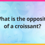 What is the opposite of a croissant?