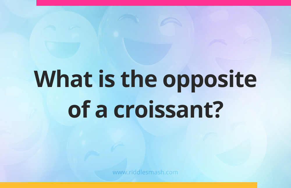 What is the opposite of a croissant?