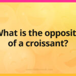 What is the opposite of a croissant?