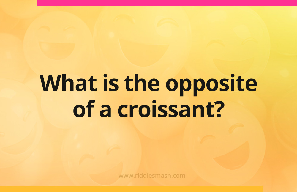 What is the opposite of a croissant?