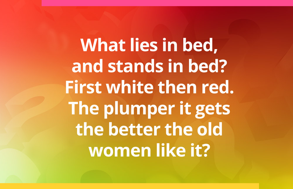 What lies in bed, and stands in bed? First white then red. The plumper it gets the better the old women like it?