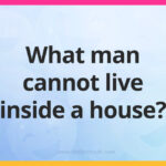 What man cannot live inside a house?