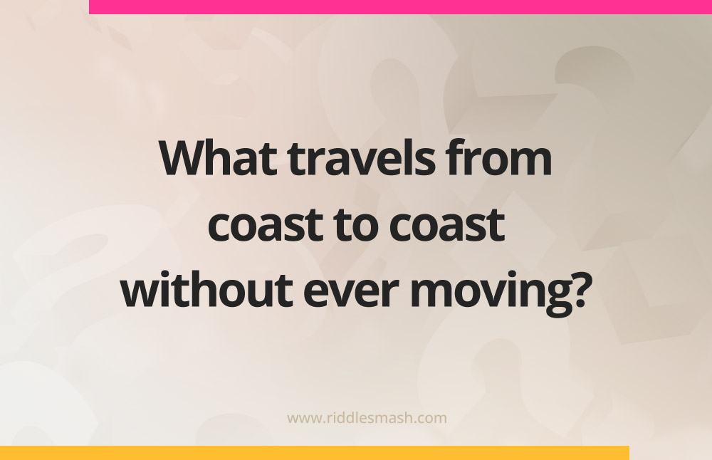 What travels from coast to coast without ever moving?