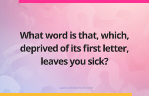 What word is that, which, deprived of its first letter, leaves you sick?