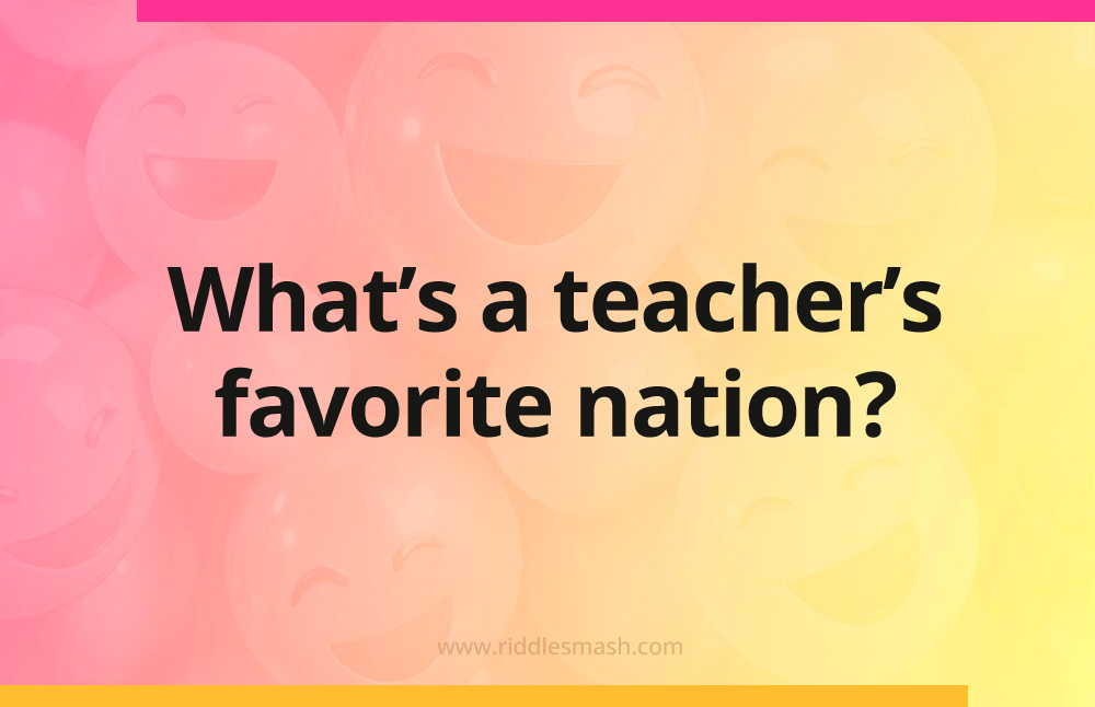 What's a teacher's favorite nation?