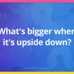 What's bigger when it's upside down?