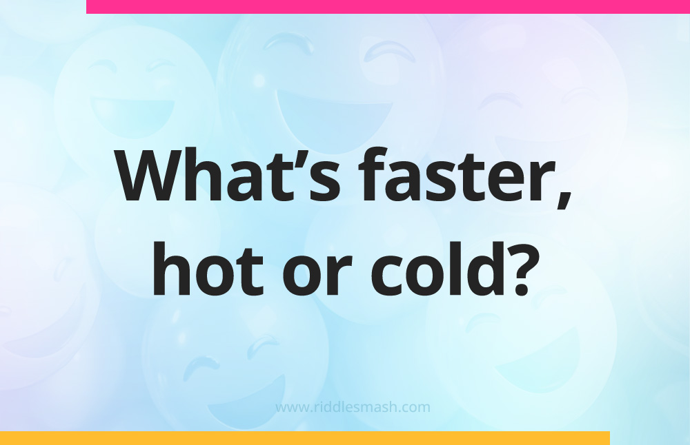 What's faster, hot or cold?
