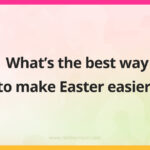What’s the best way to make Easter easier?