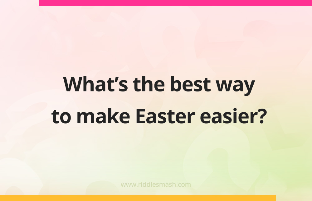 What’s the best way to make Easter easier?