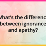 What's the difference between ignorance and apathy?
