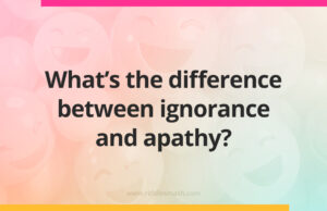 What's the difference between ignorance and apathy?