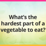 What's the hardest part of a vegetable to eat?