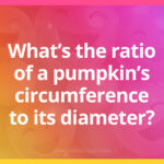 What's the ratio of a pumpkin's circumference to its diameter?