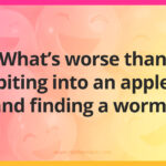 What's worse than biting into an apple and finding a worm?