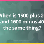 When is 1500 plus 20 and 1600 minus 40 the same thing?