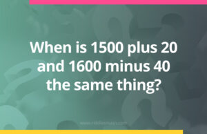 When is 1500 plus 20 and 1600 minus 40 the same thing?