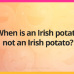 When is an Irish potato not an Irish potato?