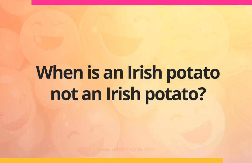 When is an Irish potato not an Irish potato?