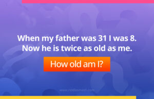 When my father was 31 I was 8. Now he is twice as old as me. How old am I?