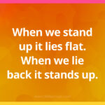 When we stand up it lies flat. When we lie back it stands up.