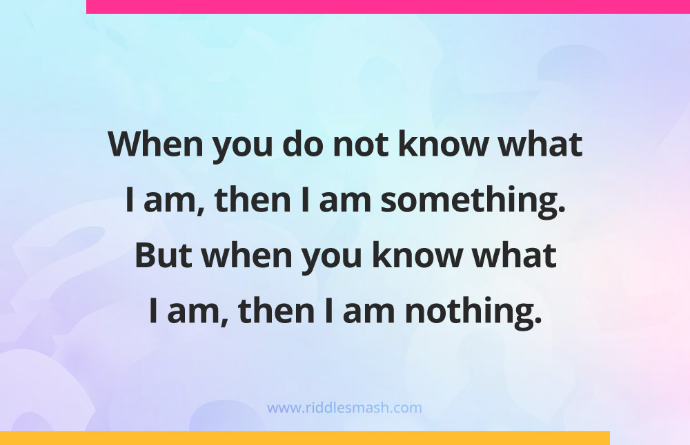 When you do not know what I am, then I am something. But when you know what I am, then I am nothing. What am I?