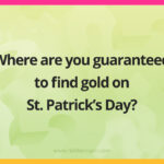 Where are you guaranteed to find gold on St. Patrick’s Day?