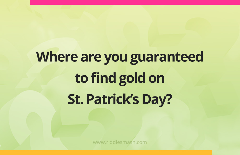 Where are you guaranteed to find gold on St. Patrick’s Day?