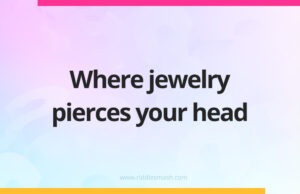 Where jewelry pierces your head.