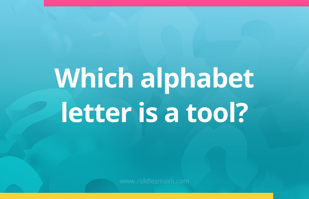 Which alphabet letter is a tool?