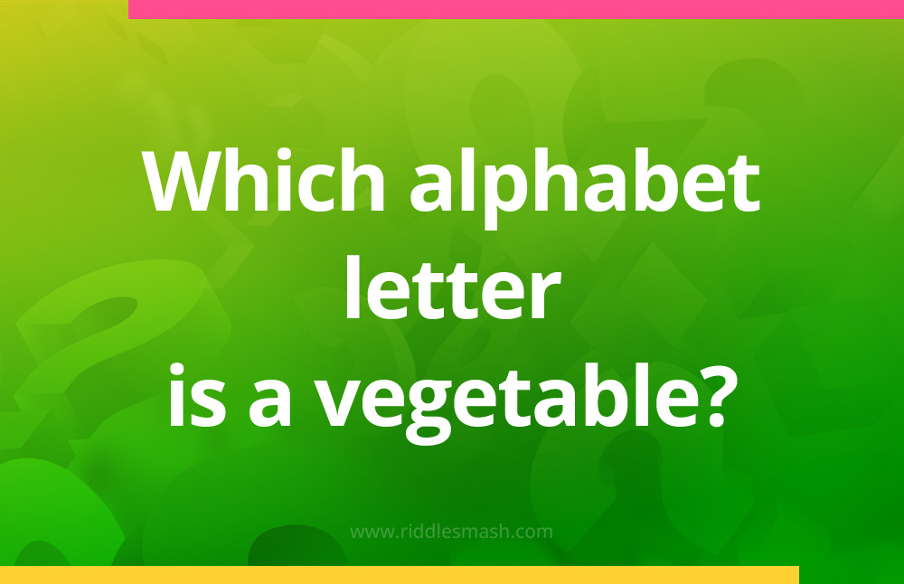 Which alphabet letter is a vegetable?